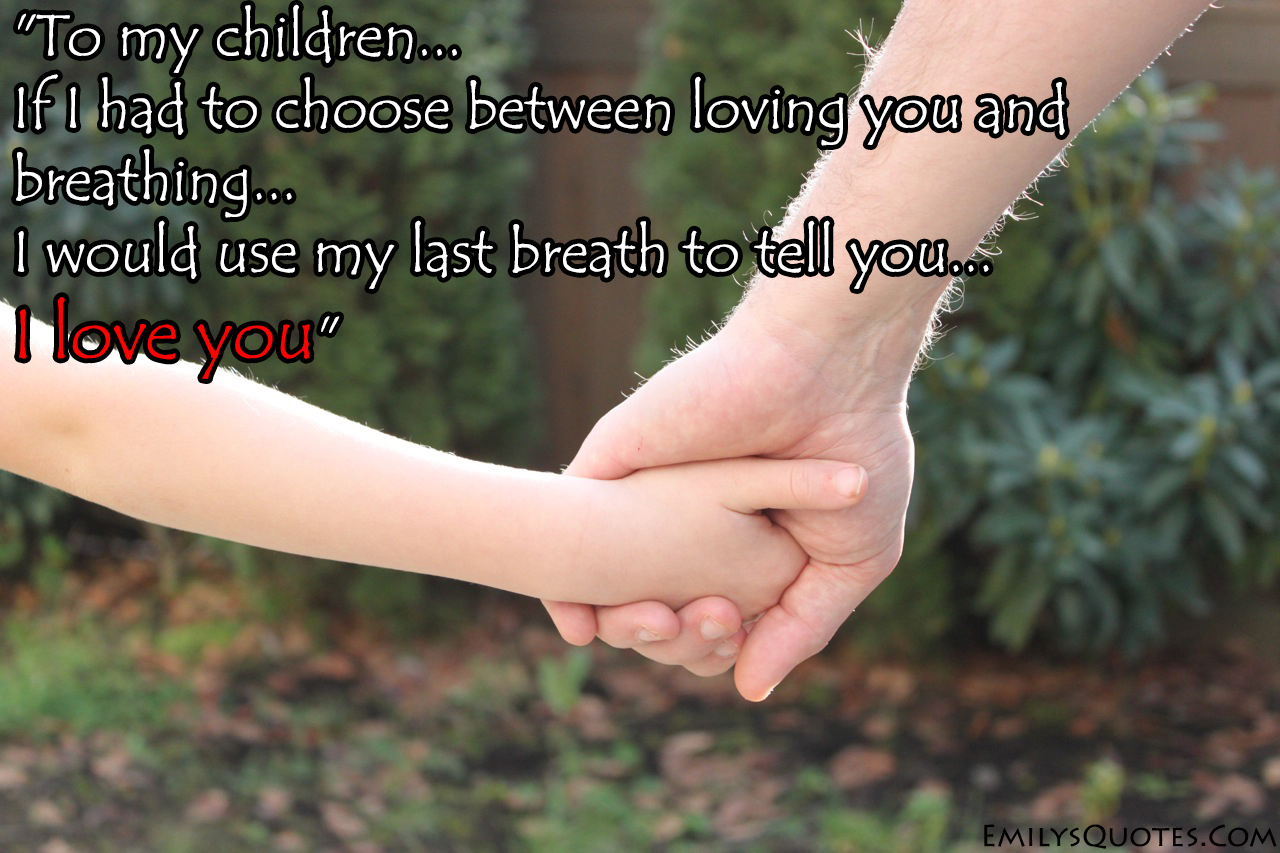 To my children, If I had to choose between loving you and breathing, I