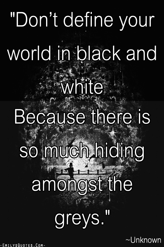 Don t Define Your World In Black And White Because There Is So Much 