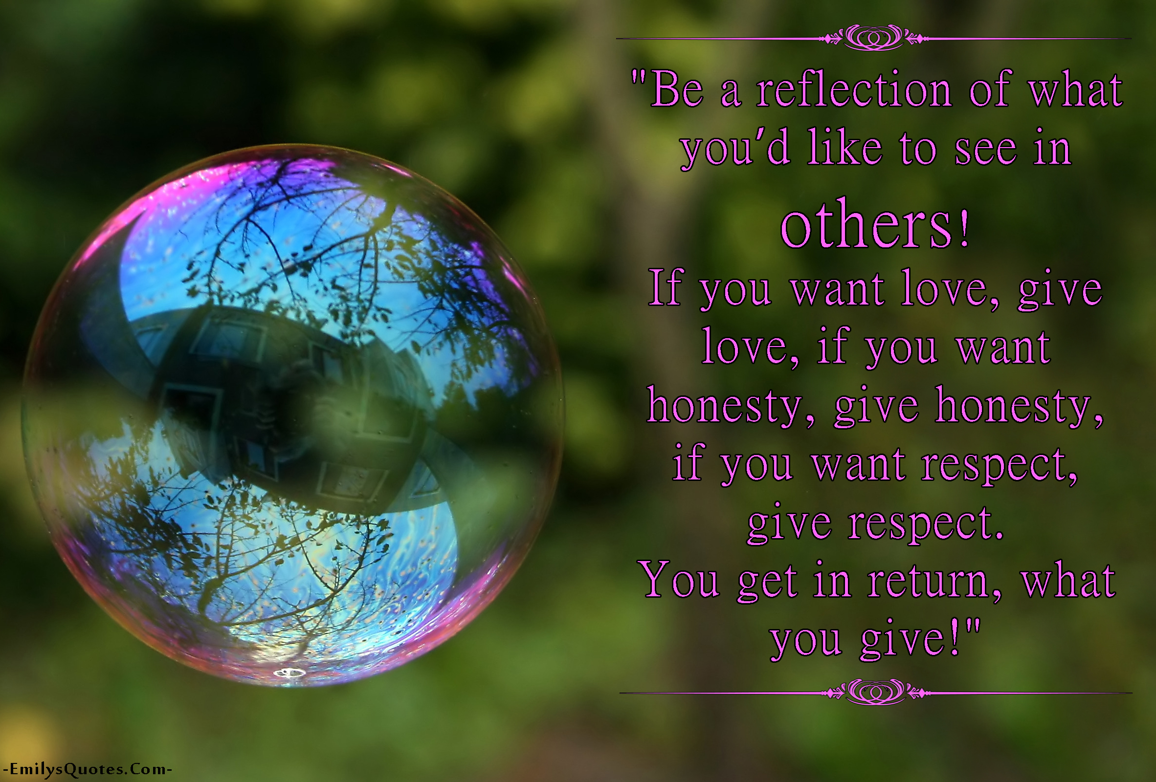 Be a reflection of what you'd like to see in others! If you want love