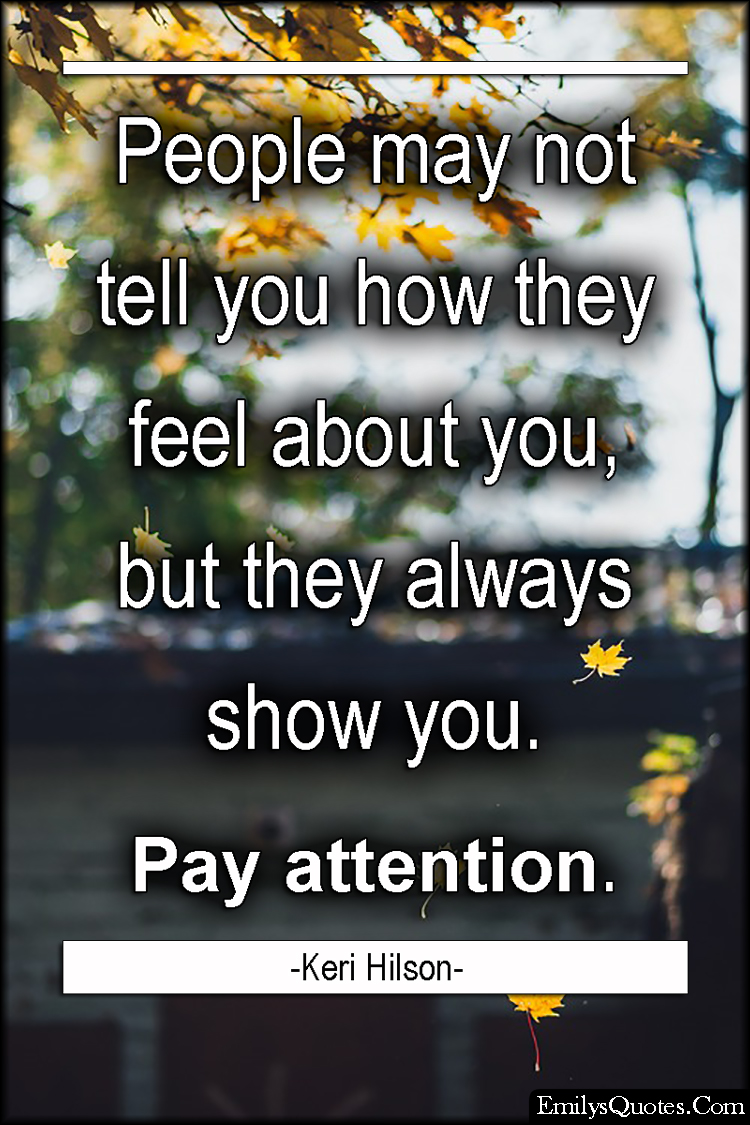 People may not tell you how they feel about you, but they always show