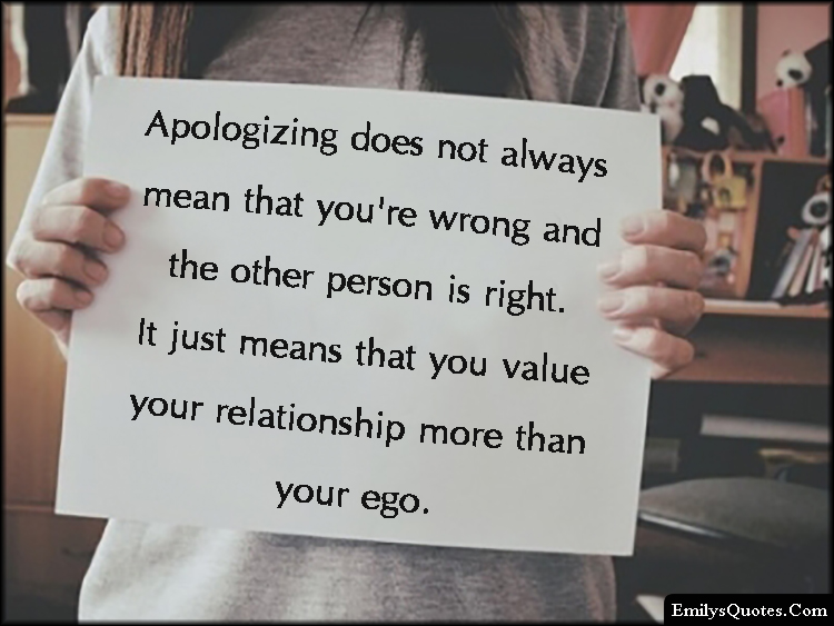 Apologizing does not always mean that you're wrong and the other person