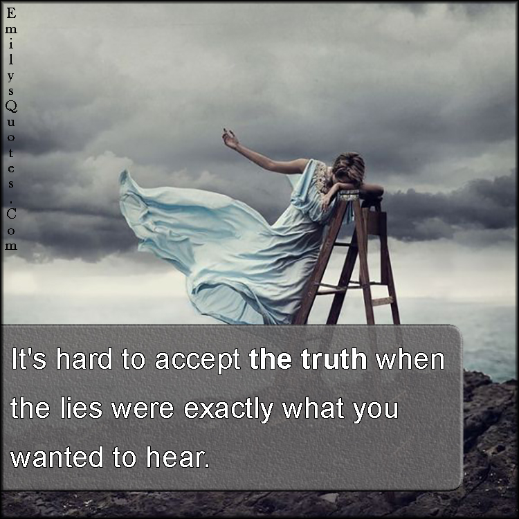 It's hard to accept the truth when the lies were exactly 