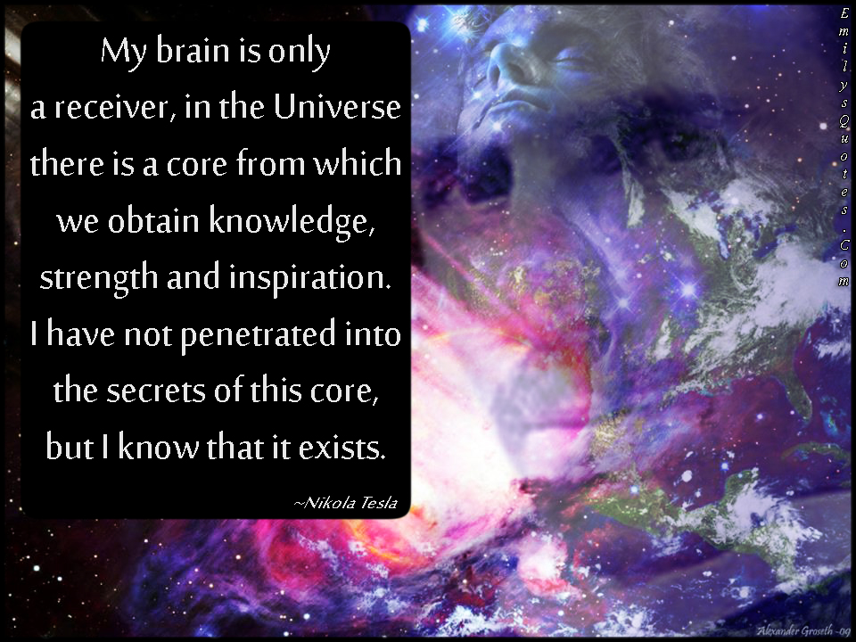 Image result for My brain is only a receiver, in the universe there is a core from which we obtain knowledge, strength and inspiration. I have not penetrated into the secret of this core, but I know that; it exists! Nikola Tesla