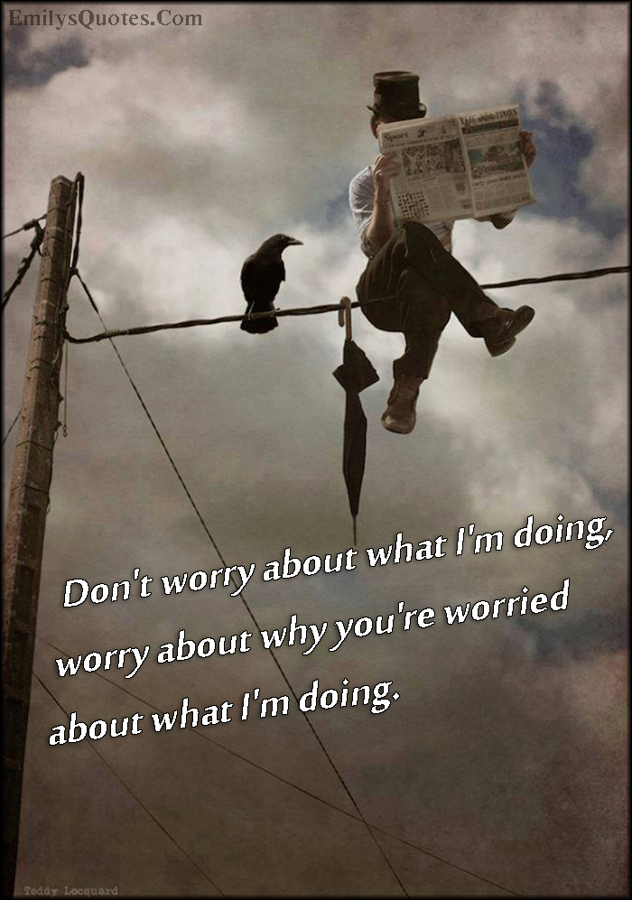 don-t-worry-about-what-i-m-doing-worry-about-why-you-re-worried-about