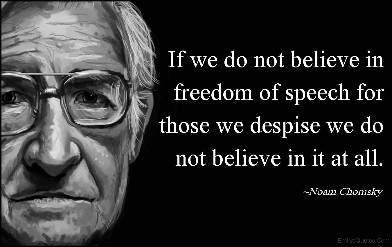 If we do not believe in freedom of speech for those we despise we do