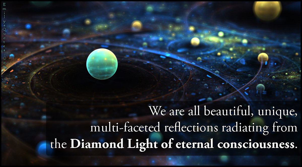 EmilysQuotes.Com-beautiful-unique-multi-faceted-reflections-diamond-light-eternal-consciousness-inspirational-wisdom-unknown-anonymous.jpg