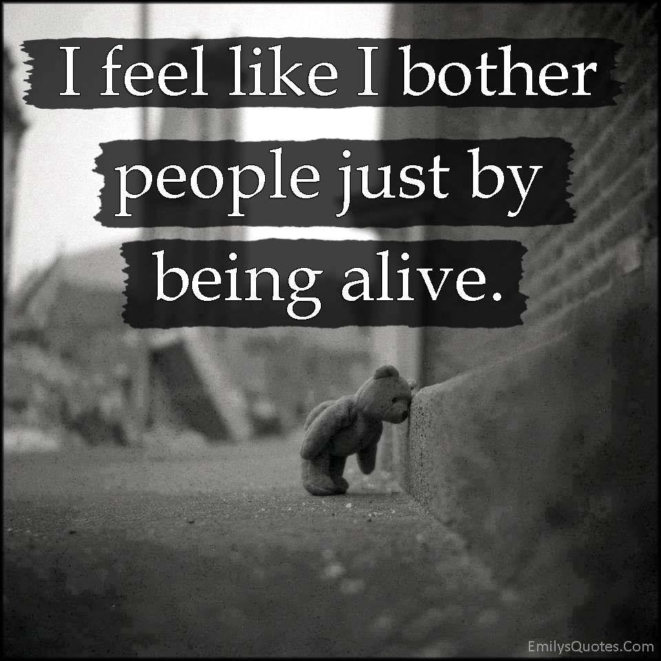 i-feel-like-i-bother-people-just-by-being-alive-popular-inspirational-quotes-at-emilysquotes