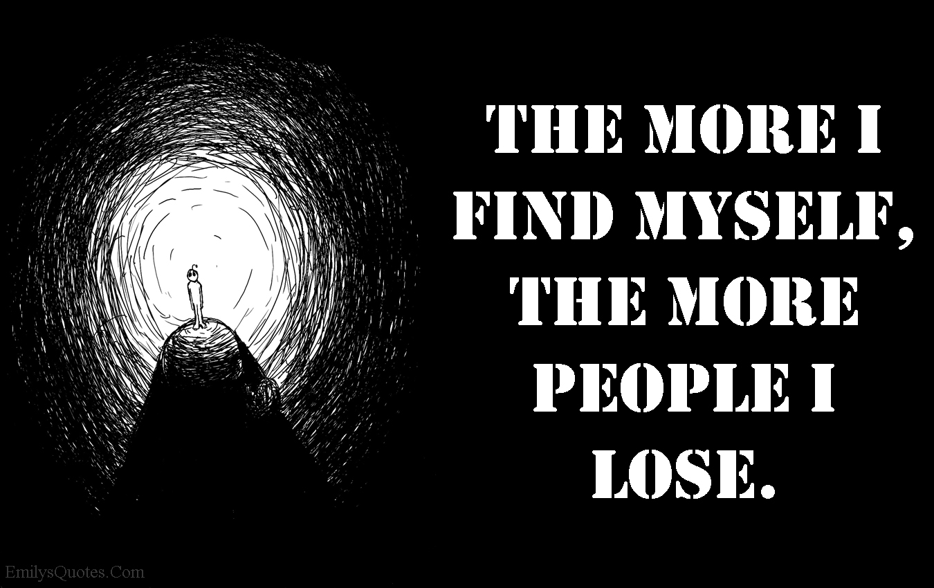 “The more I find myself the more people I lose ”