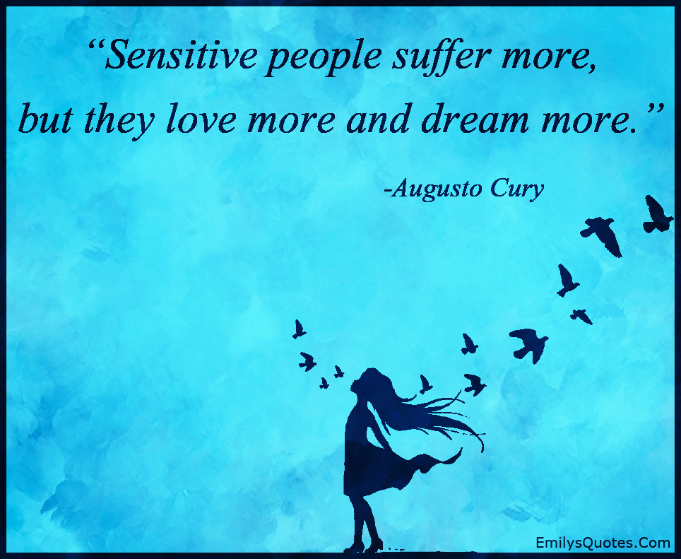 Sensitive people suffer more, but they love more and dream more