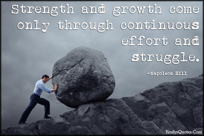 Strength and growth come only through continuous effort and struggle