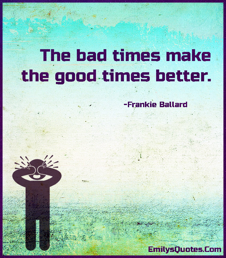 the-bad-times-make-the-good-times-better-popular-inspirational-quotes