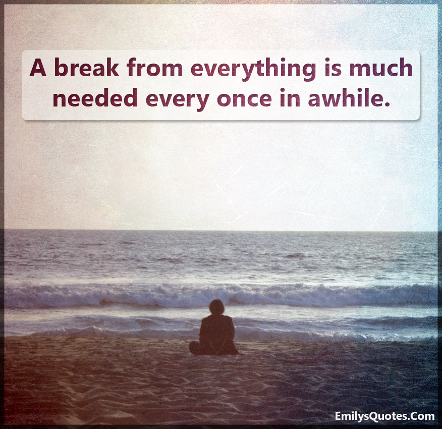 A break from everything is much needed every once in awhile | Popular