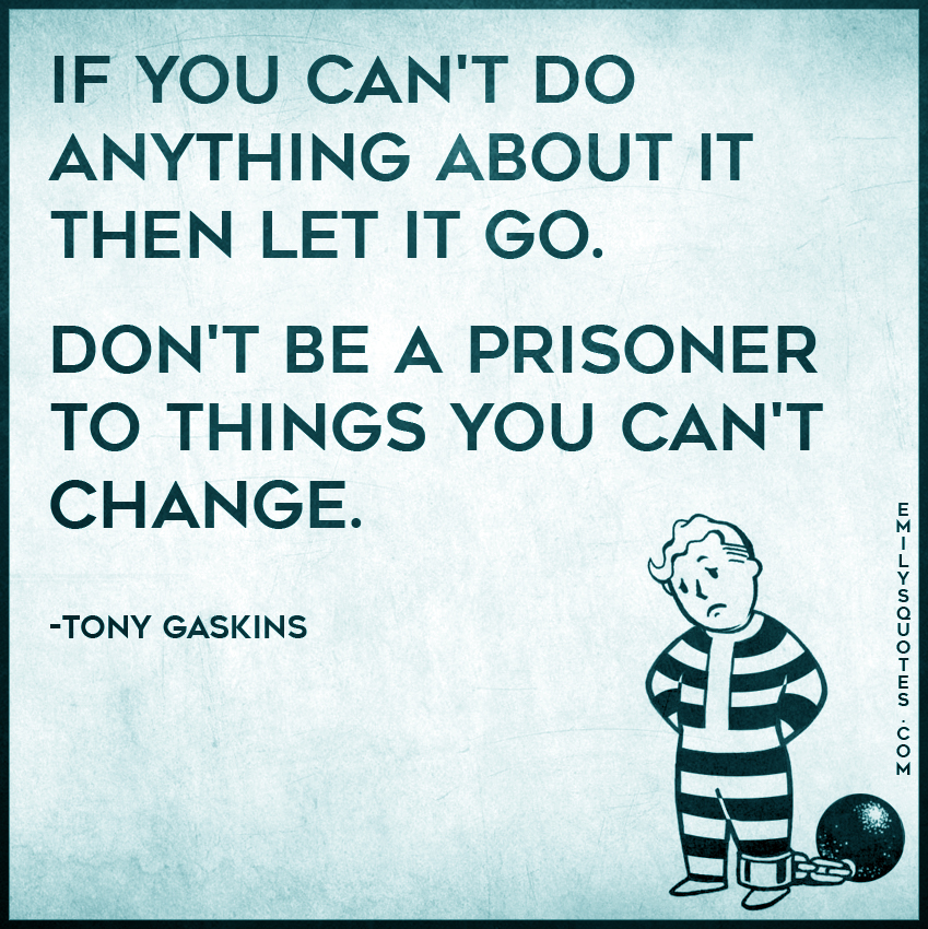 If You Cant Do Anything About It Then Let It Go Dont Be A Prisoner To Popular Inspirational