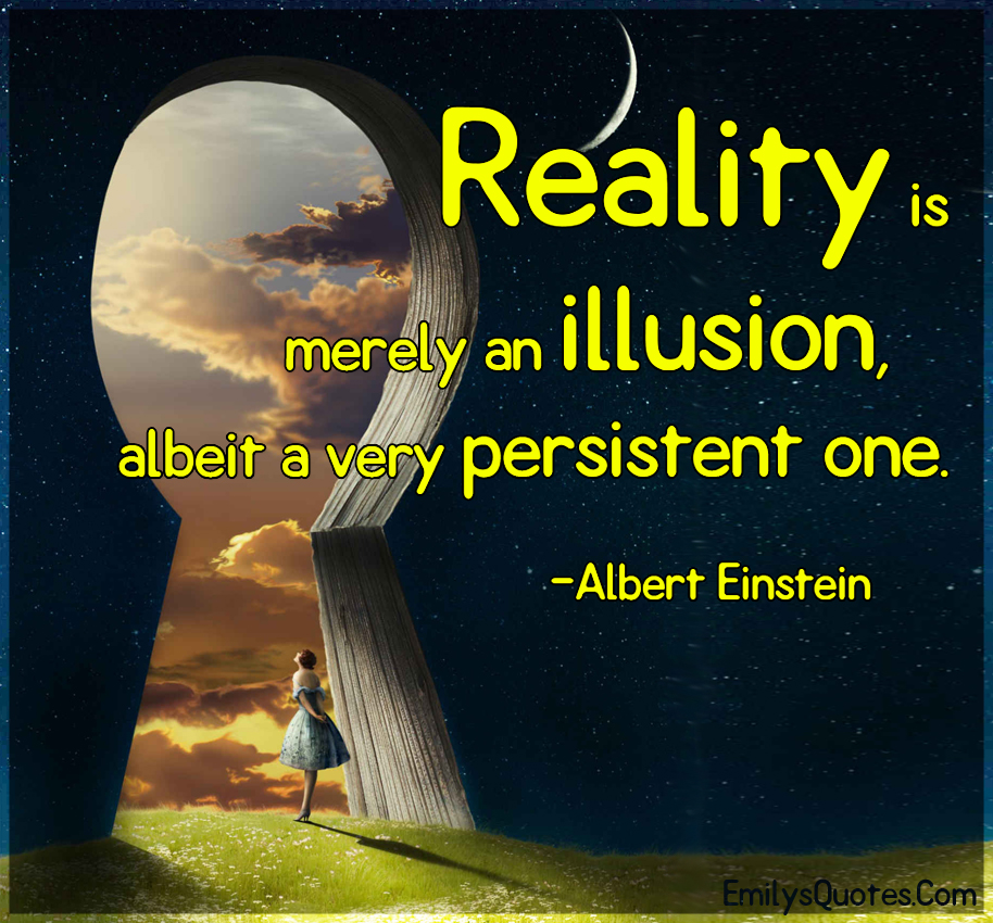 Reality Is An Illusion Created By The