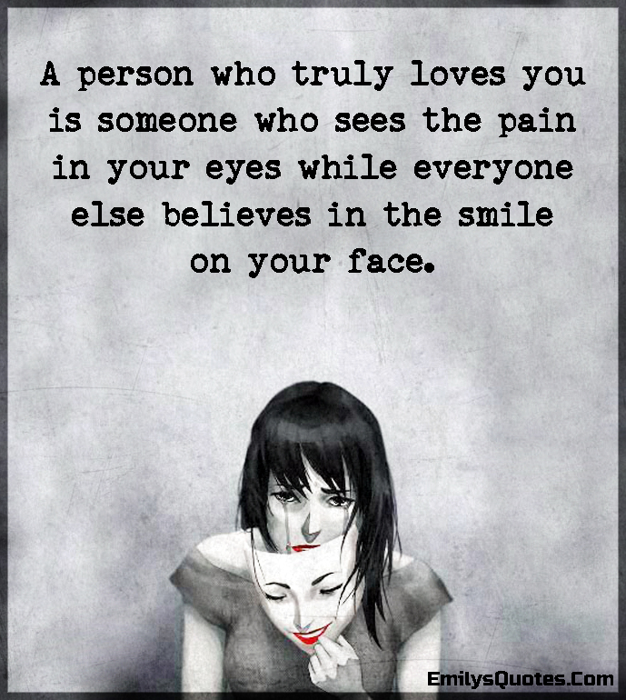 A Person Who Truly Loves You Is Someone Who Sees The Pain In Your Eyes 