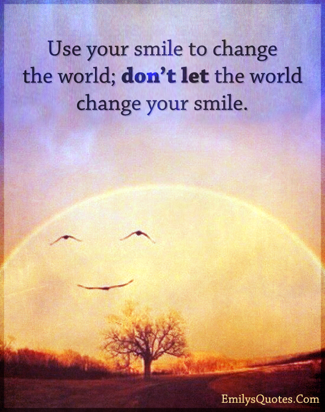 Use your smile to change the world; don't let the world
