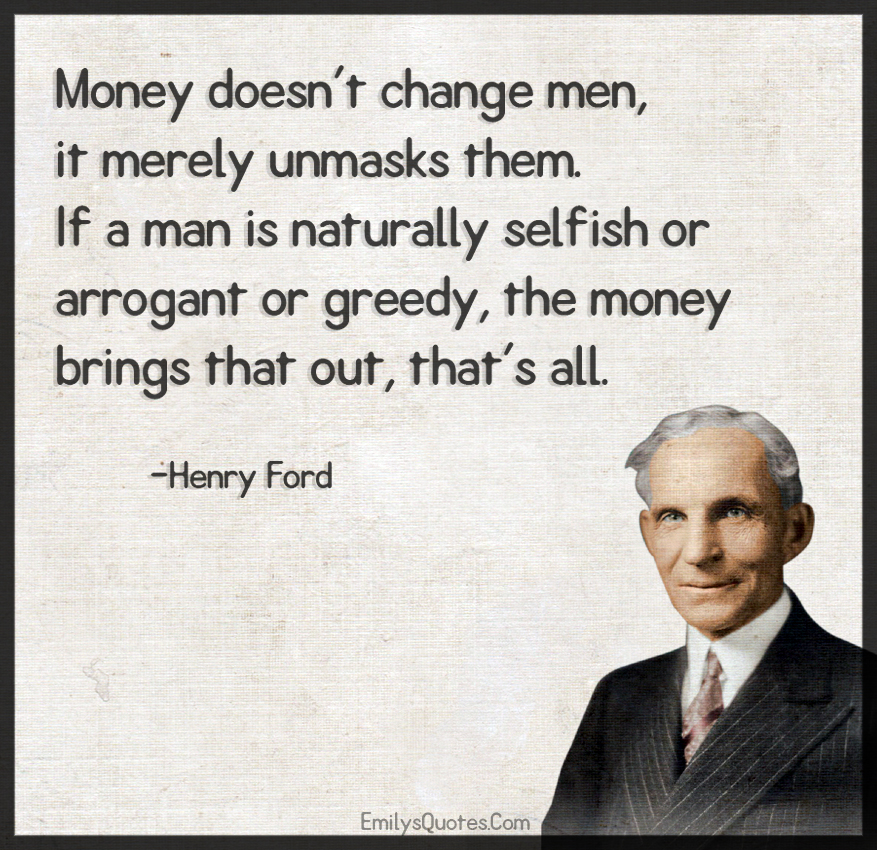 Money doesn't change men, it merely unmasks them. If a man is naturally
