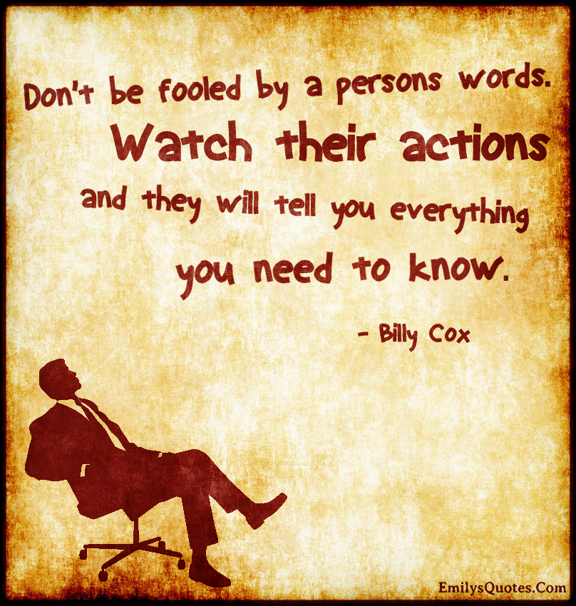 Don't be fooled by a person's words. Watch their actions and they will