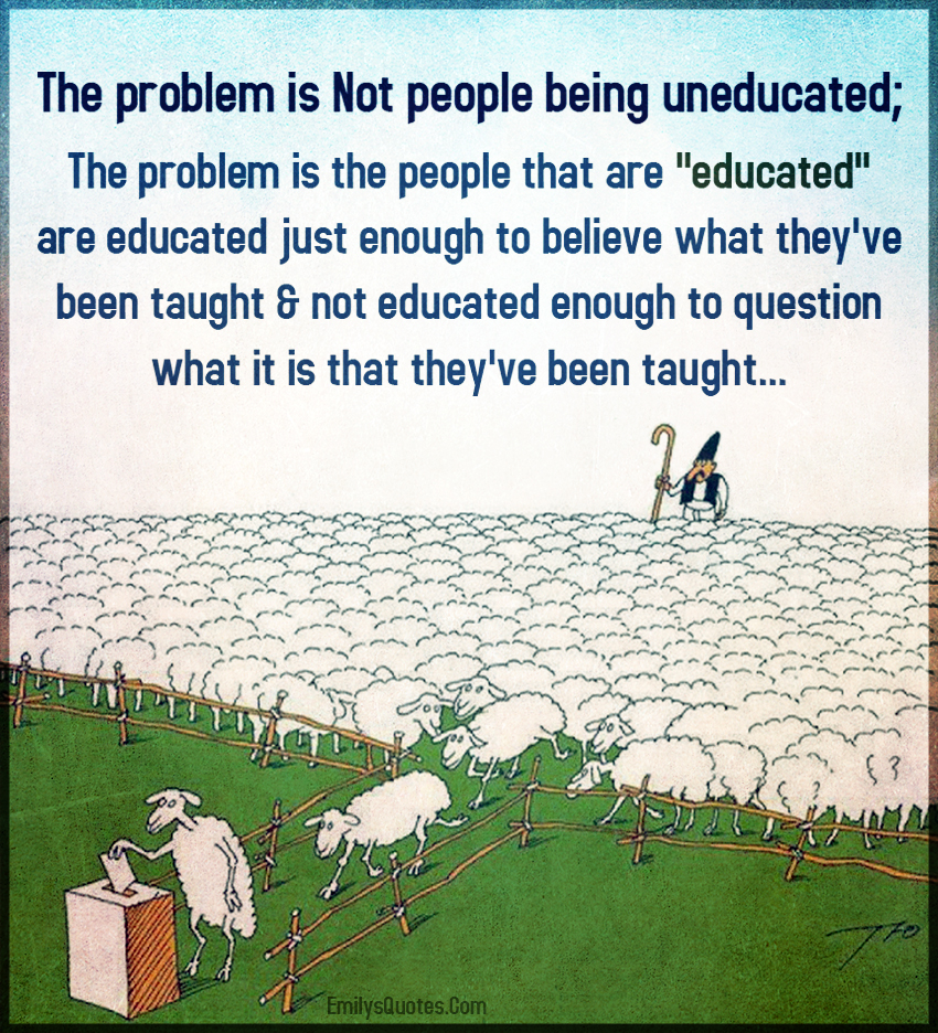 The problem is Not people being uneducated; The problem is the people