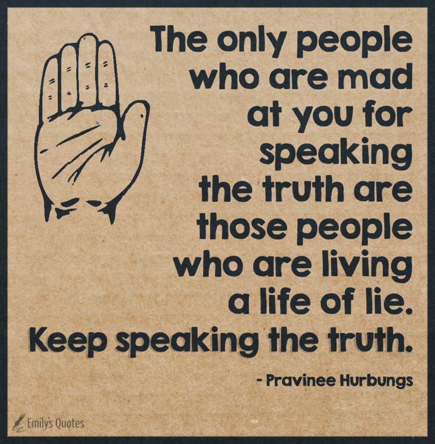 The Only People Who Are Mad At You For Speaking The Truth Are Those 