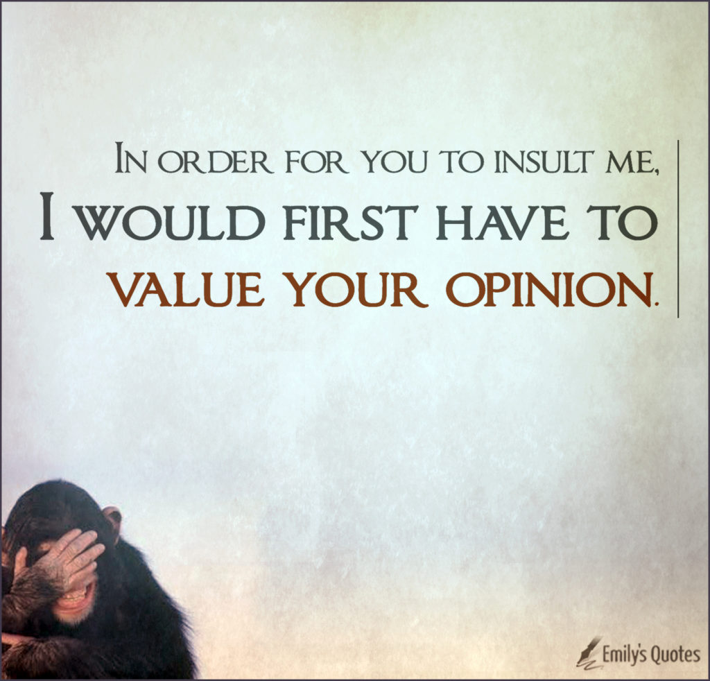 in-order-for-you-to-insult-me-i-would-first-have-to-value-your-opinion-popular-inspirational