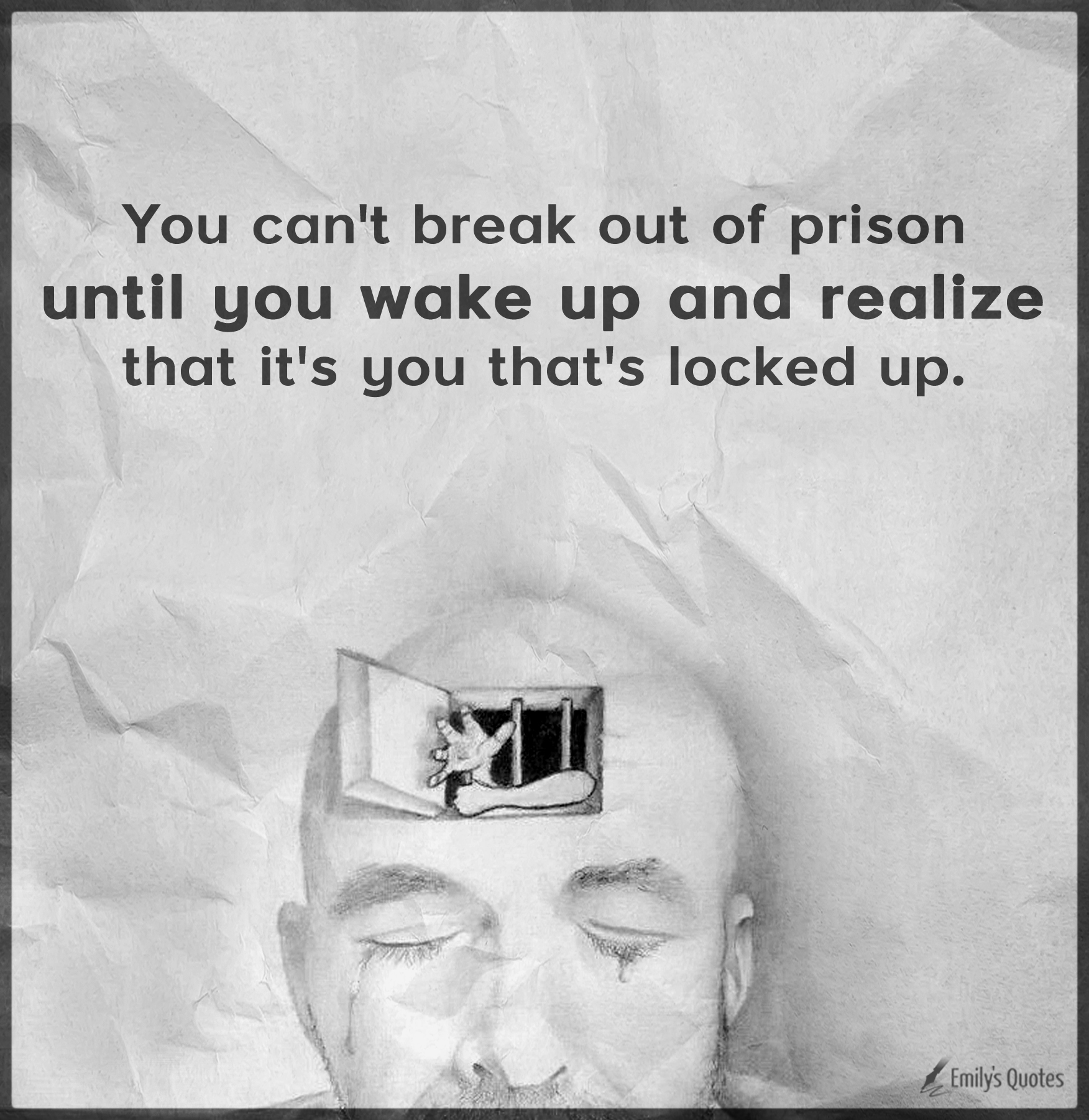 You can't break out of prison until you wake up and realize that it's