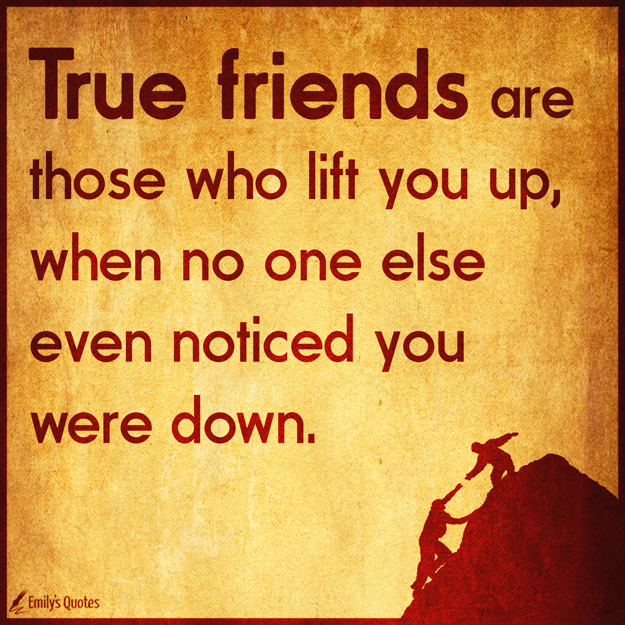 True Friends Are Those Who Lift You Up When No One Else Even Noticed 