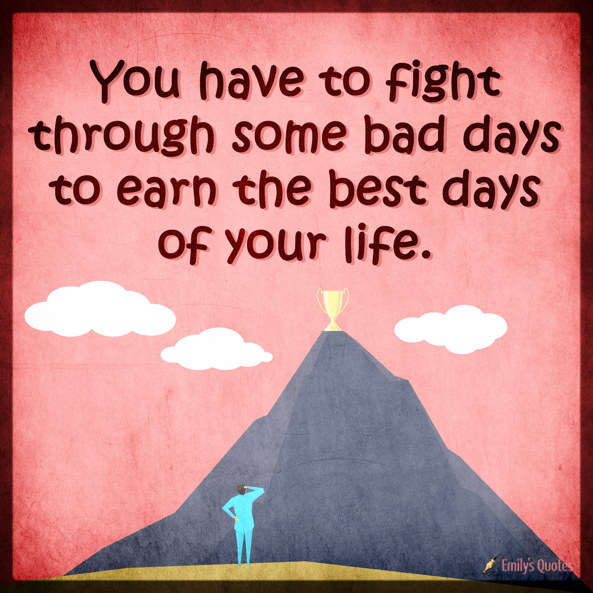 You have to fight through some bad days to earn the best days of your