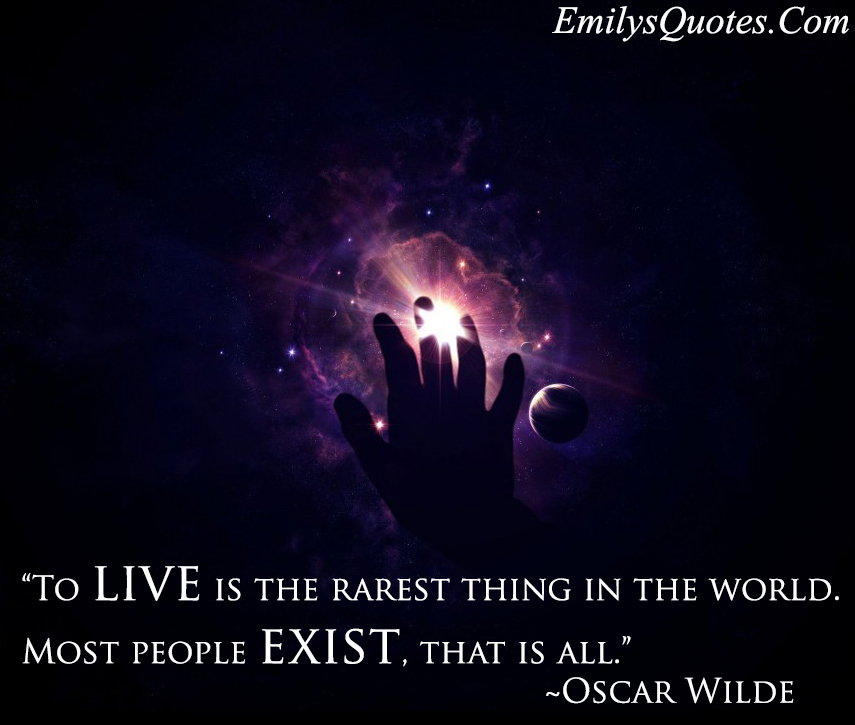 To live is the rarest thing in the world. Most people exist, that is all