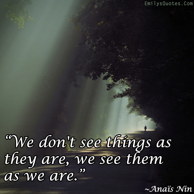We don’t see things as they are, we see them as we are