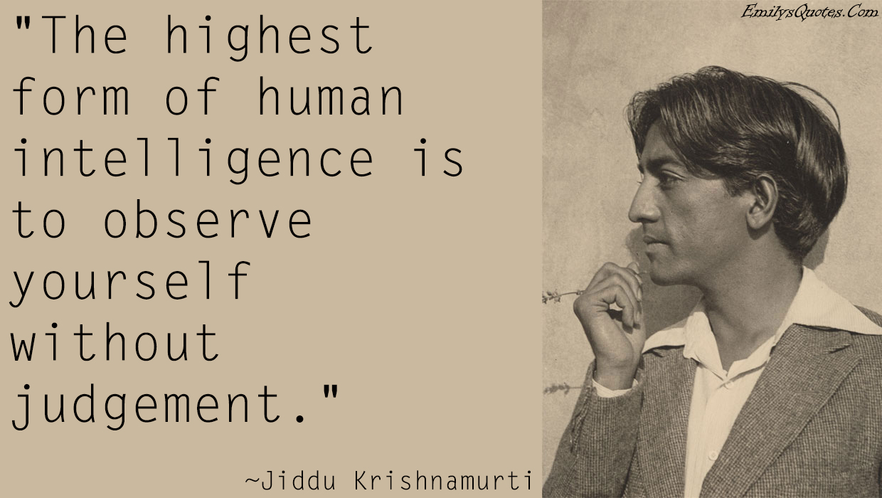 The highest form of human intelligence is to observe yourself without judgement