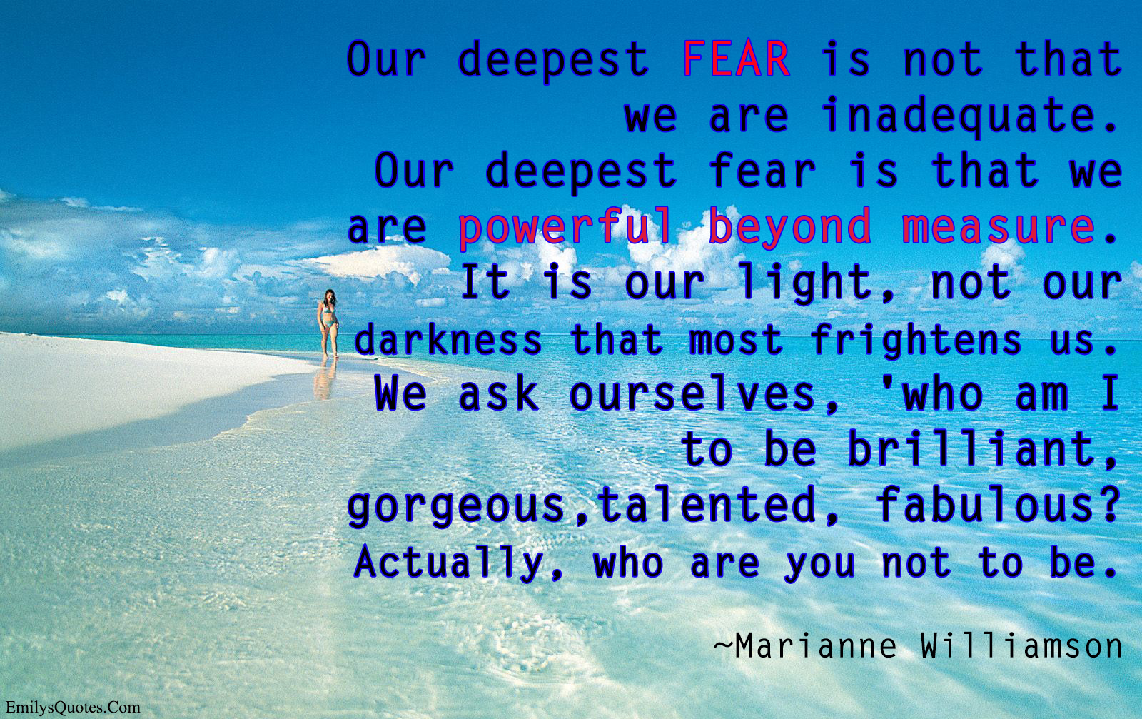 Our deepest fear is not that we are inadequate. Our deepest fear is