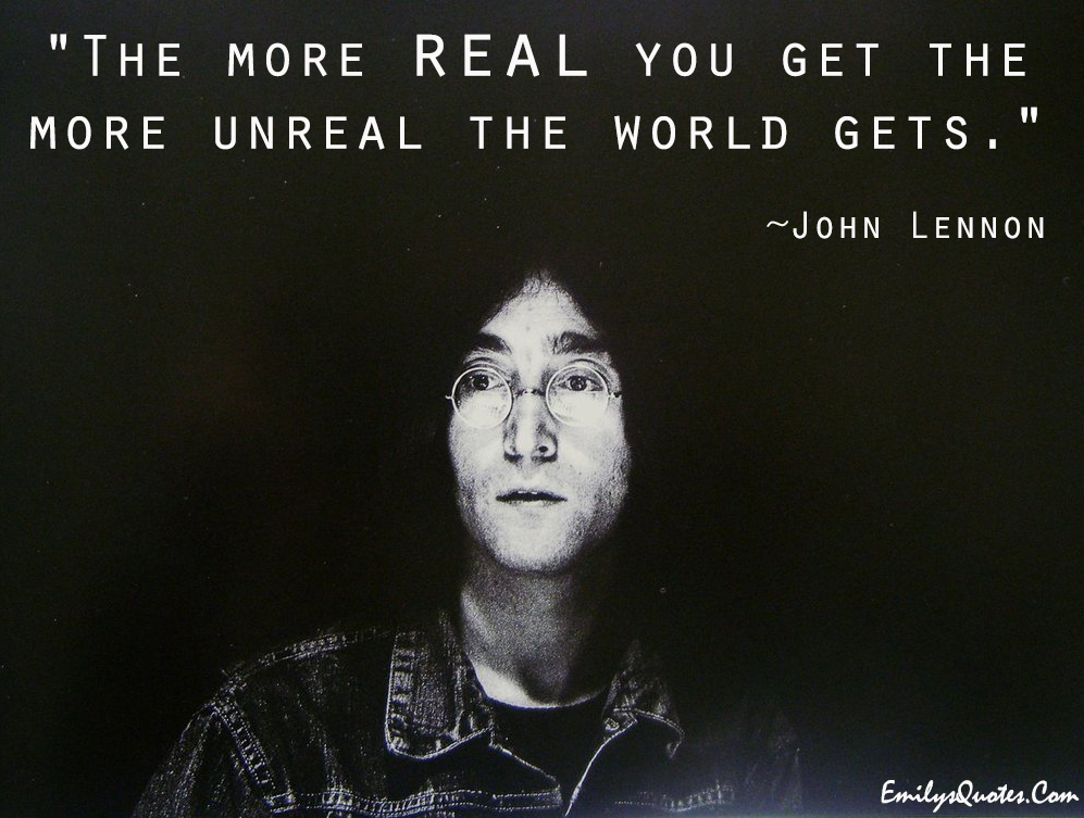 The more real you get the more unreal the world gets