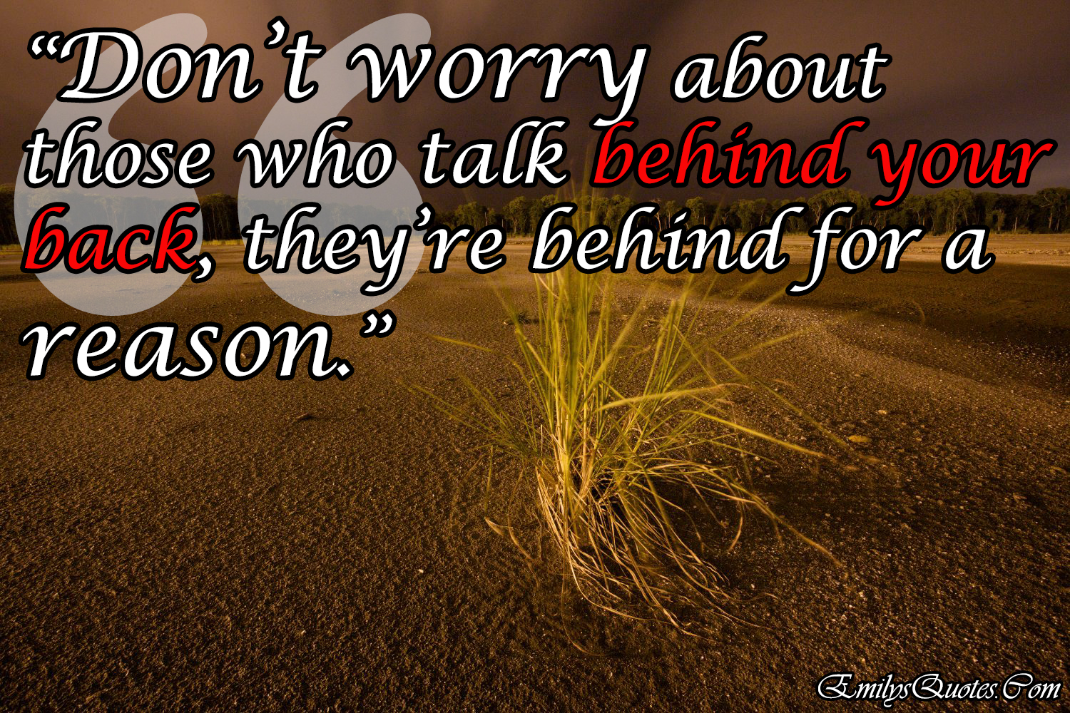 Don’t worry about those who talk behind your back, they’re behind for a reason