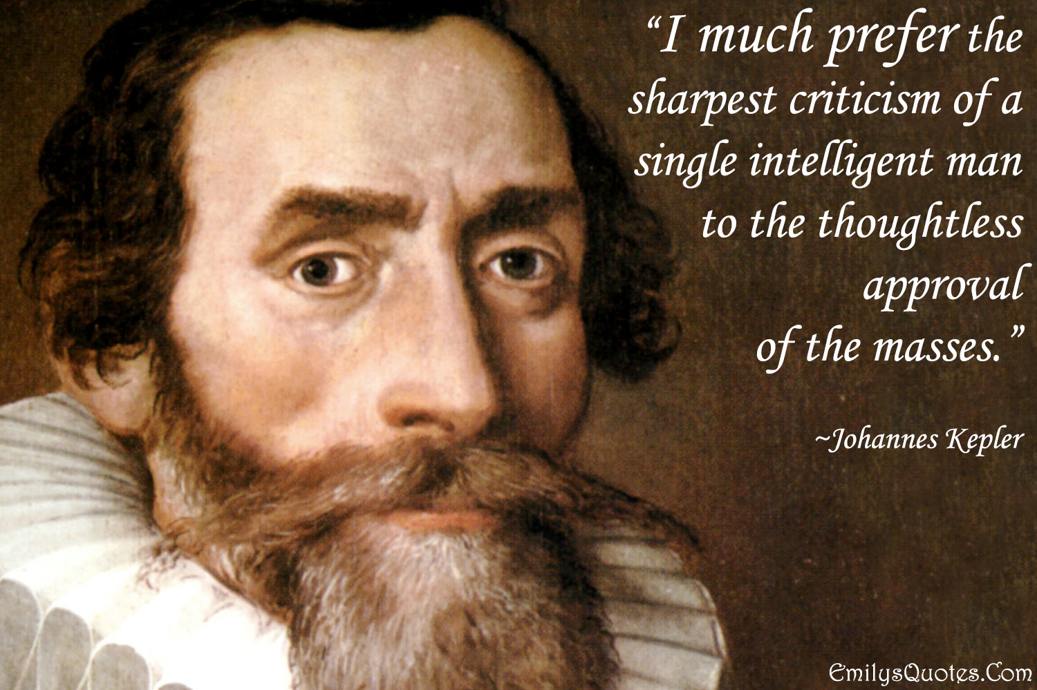 I much prefer the sharpest criticism of a single intelligent man to the thoughtless approval of the masses