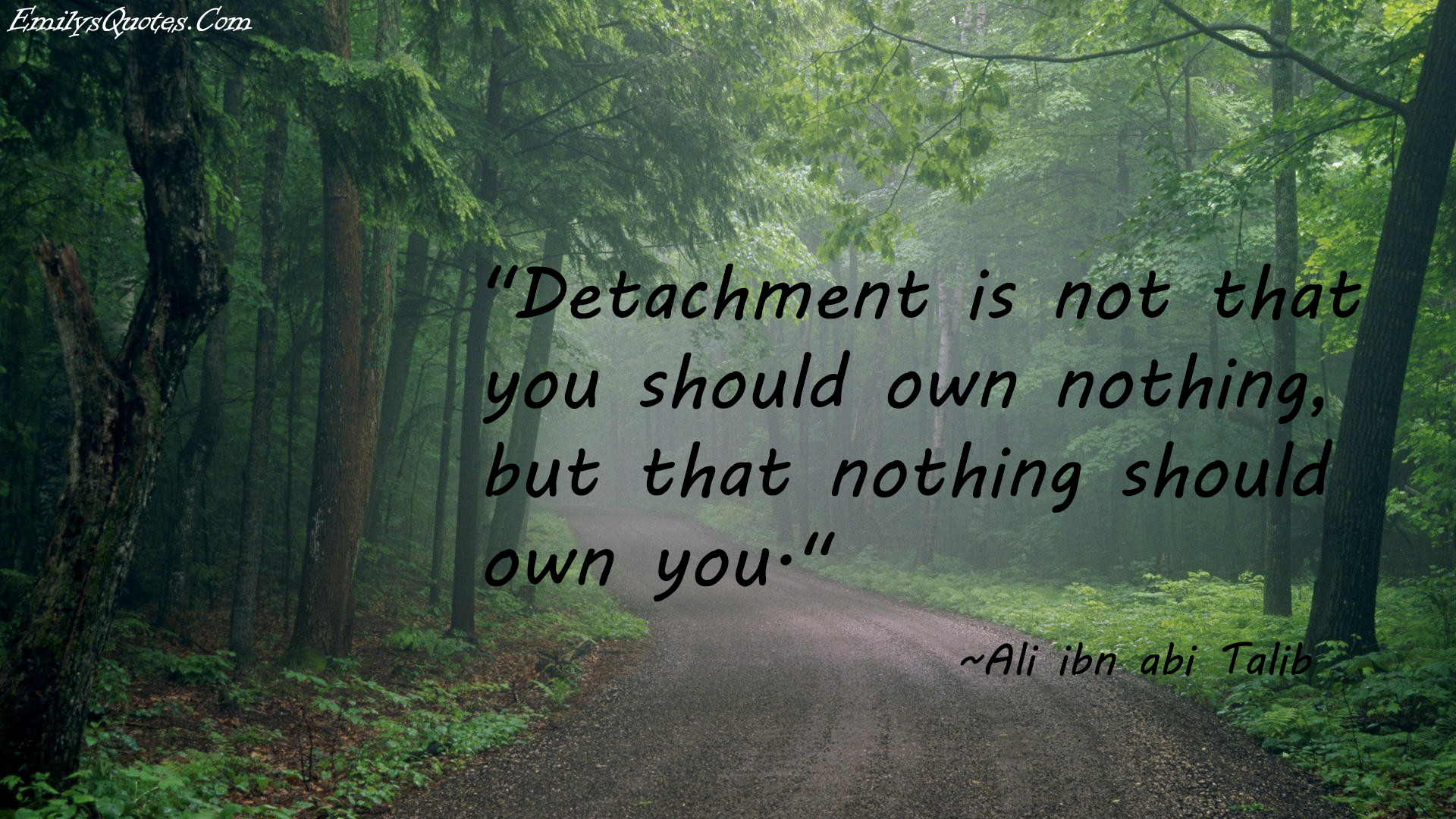 Detachment is not that you should own nothing, but that nothing should own you