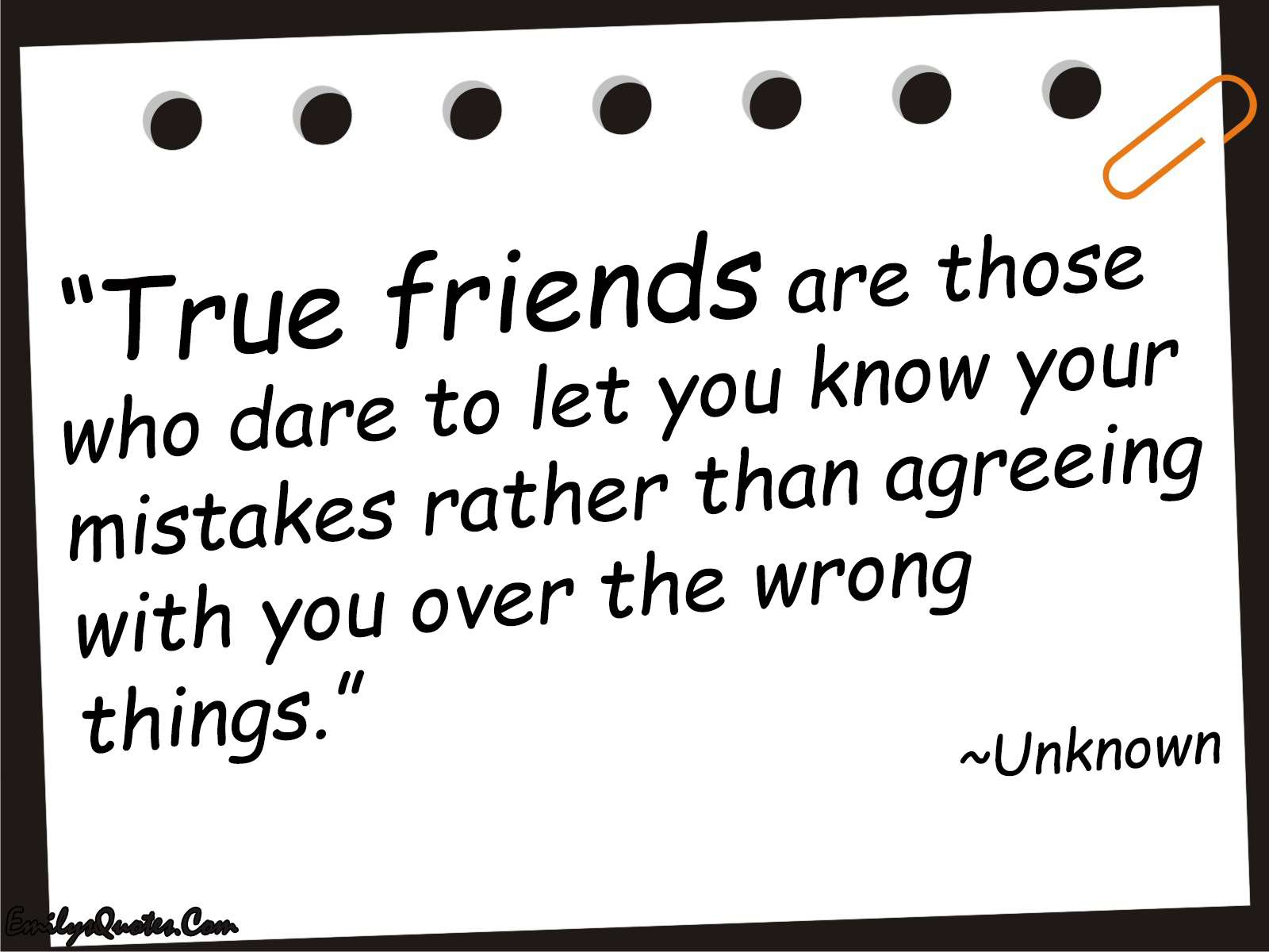 True friends are those who dare to let you know your mistakes rather than agreeing with you over the wrong things