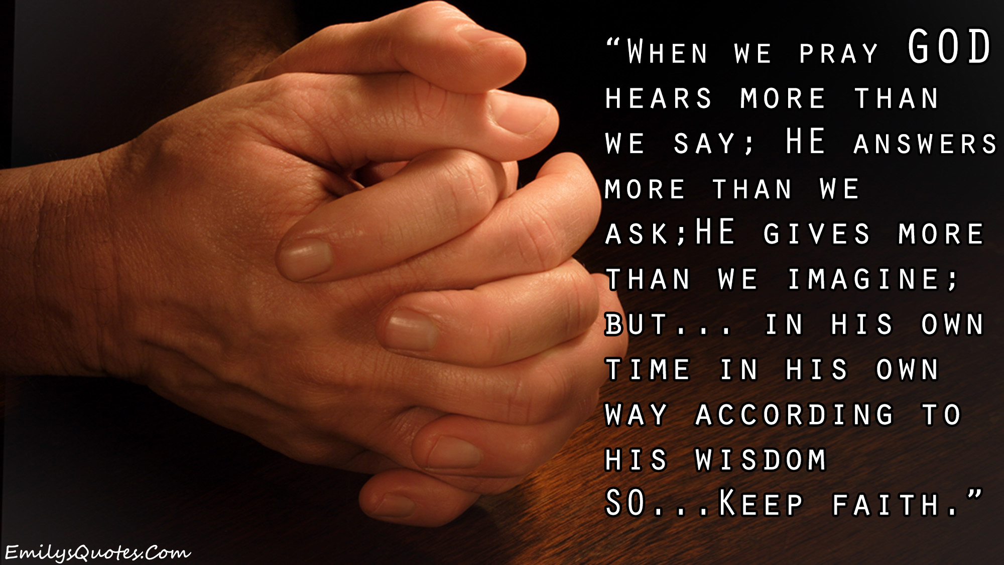 When we pray GOD hears more than we say; HE answers more than we ask; HE gives more than we imagine; but….