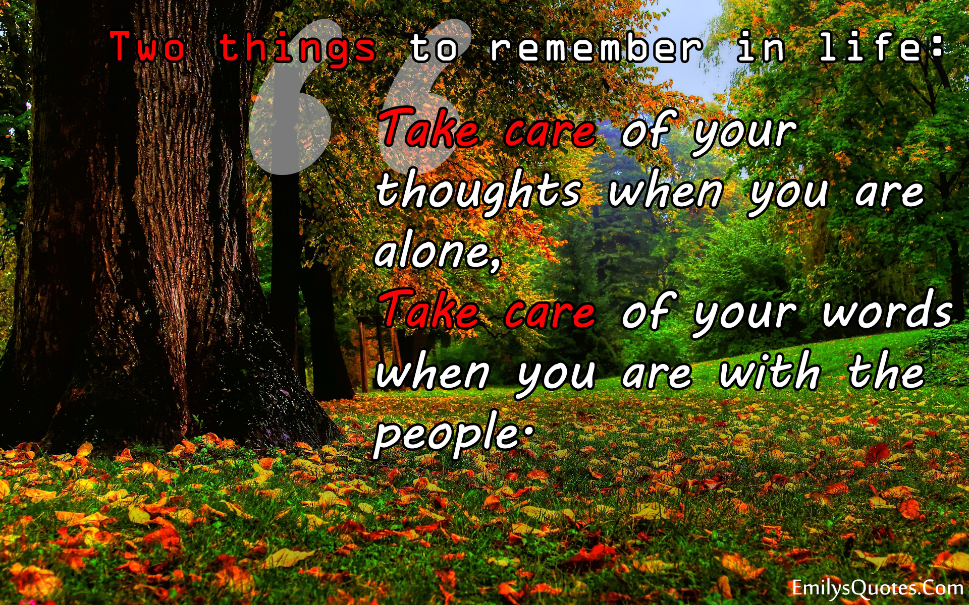 Two things to remember in life: Take care of your thoughts when you are alone, Take care of your words when you are with the people