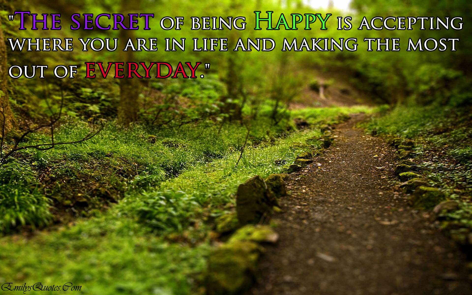 The secret of being Happy is accepting where you are in life and making the most out of every day
