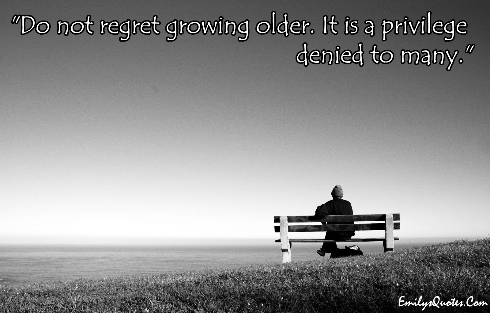 Do not regret growing older. It is a privilege denied to many