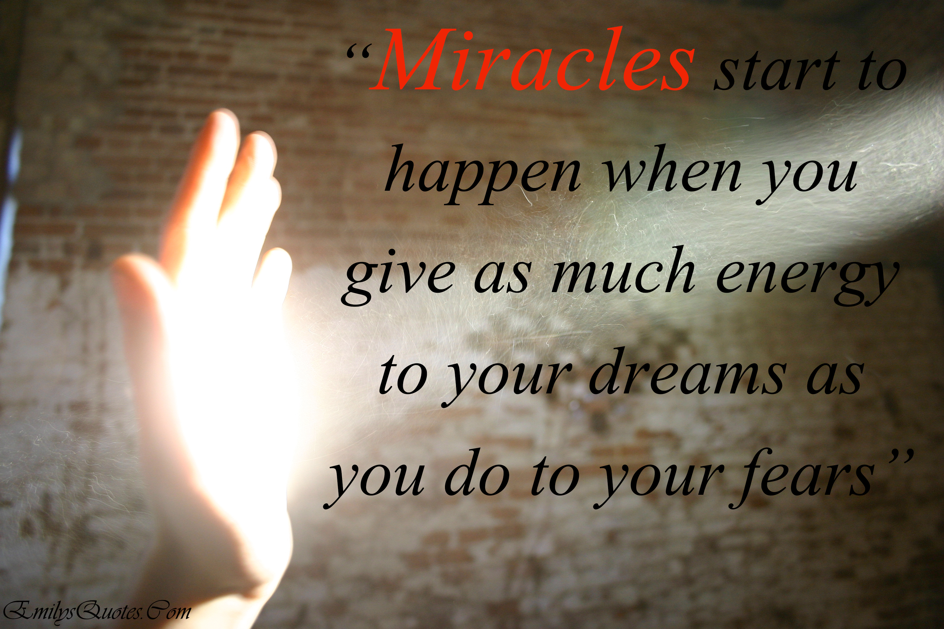 Miracles start to happen when you give as much energy to your dreams as you do to your fears