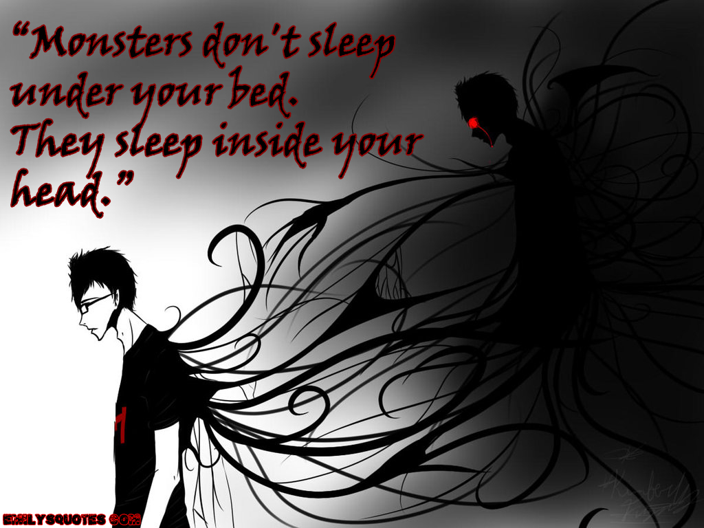 Monsters don’t sleep under your bed. They sleep inside your head