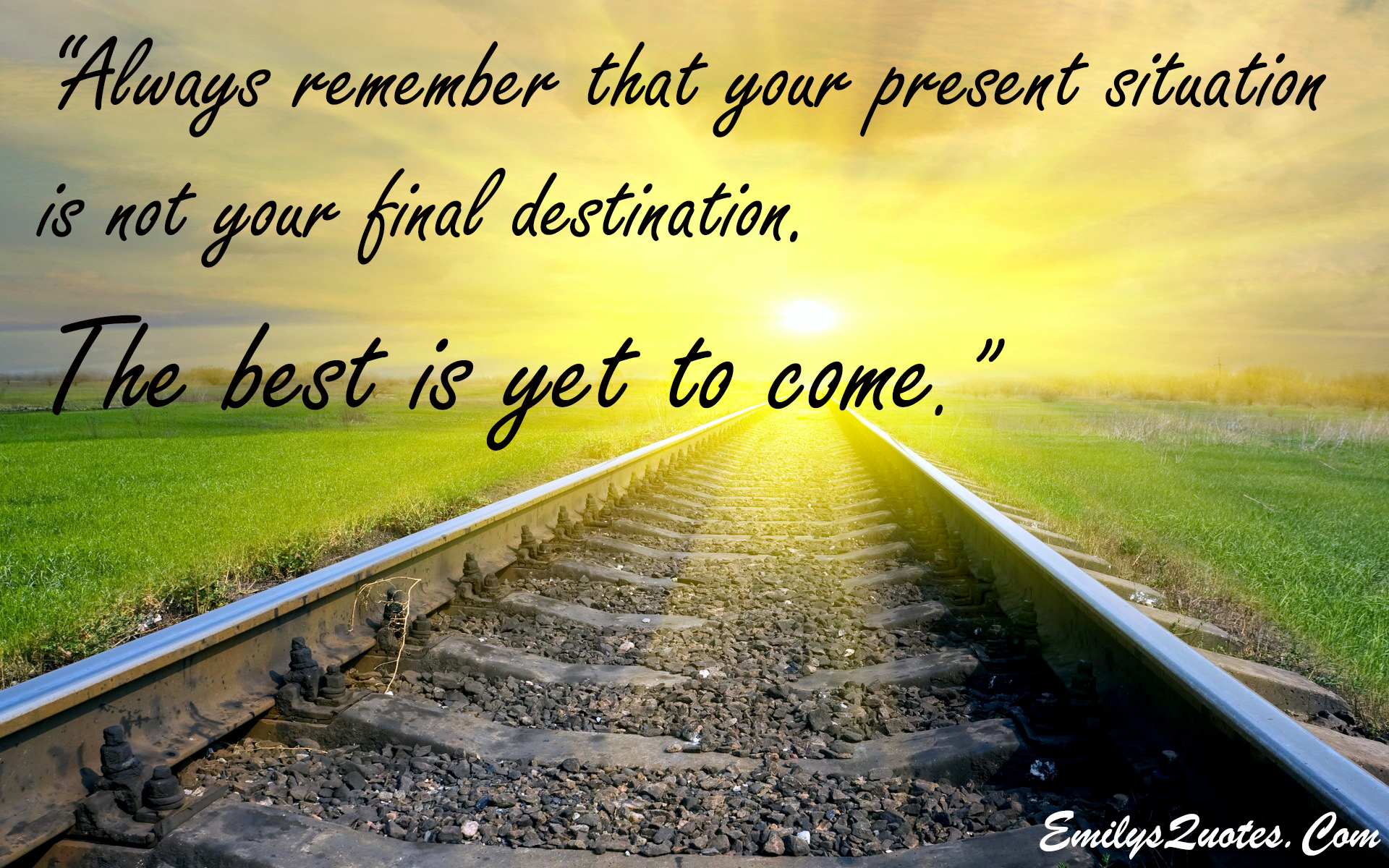 Always remember that your present situation is not your final destination. The best is yet to come