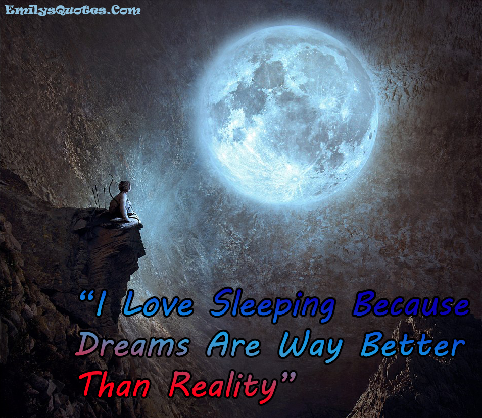 I Love Sleeping Because Dreams Are Way Better Than Reality