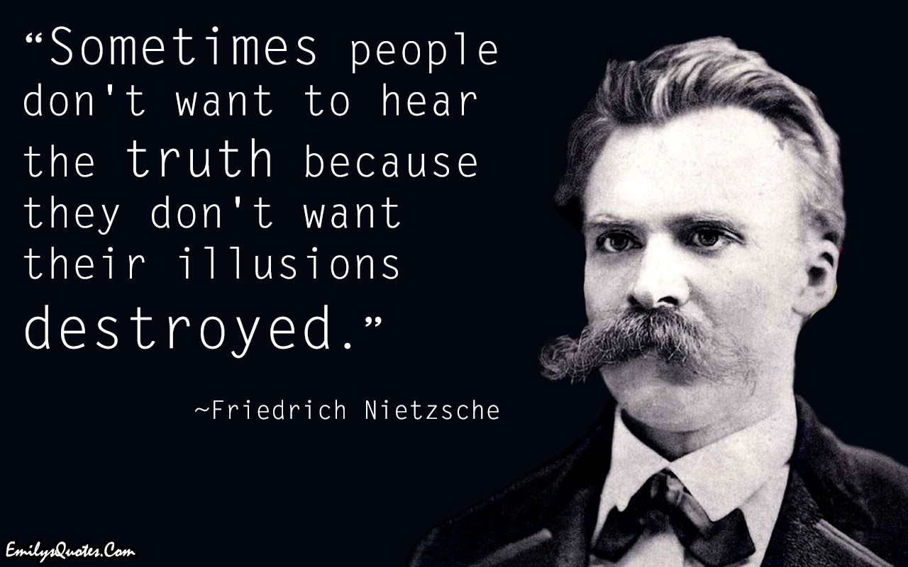 Sometimes people don’t want to hear the truth because they don’t want their illusions destroyed