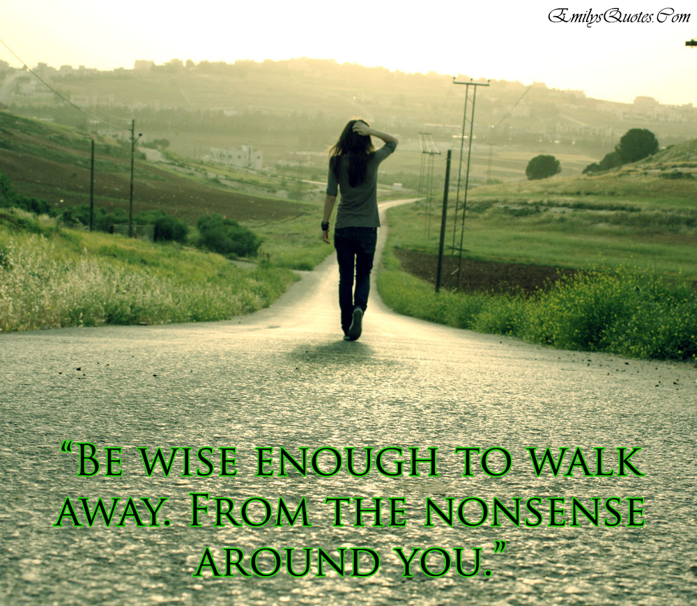 be-wise-enough-to-walk-away-from-the-nonsense-around-you-popular