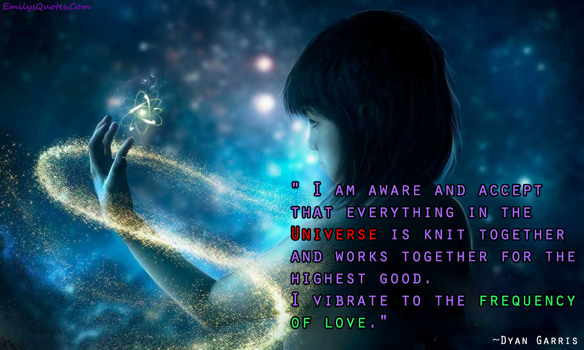 I am aware and accept that everything in the Universe is knit together and works together for the highest good.