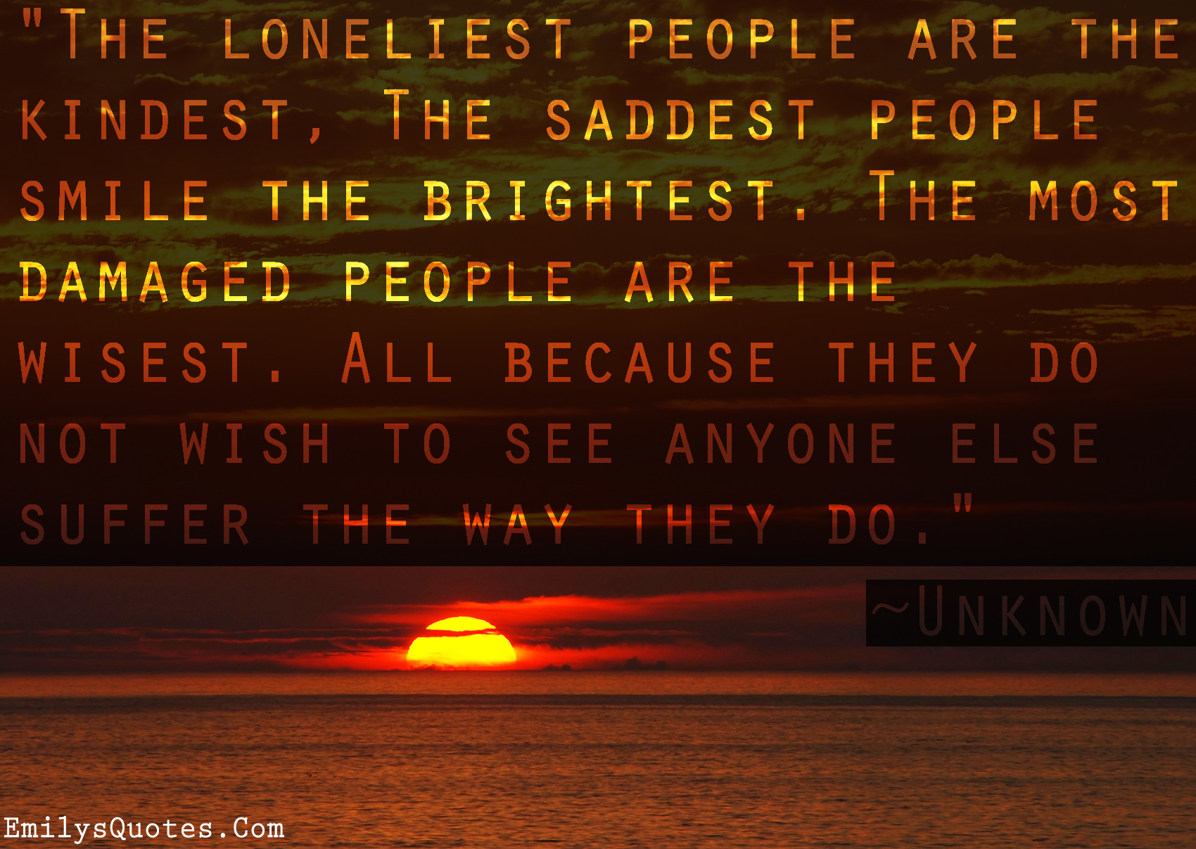The loneliest people are the kindest, The saddest people smile the