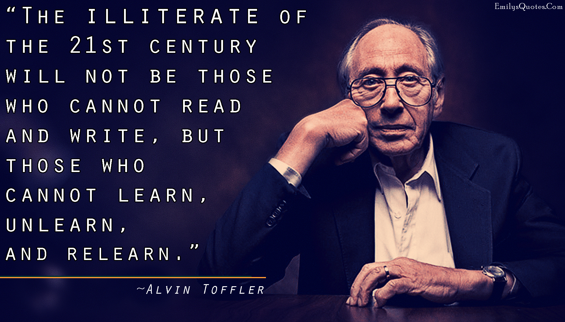 The illiterate of the 21st century will not be those who cannot read and  write, but those who cannot learn, unlearn, and relearn | Popular  inspirational quotes at EmilysQuotes